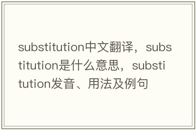 substitution中文翻譯，substitution是什么意思，substitution發(fā)音、用法及例句