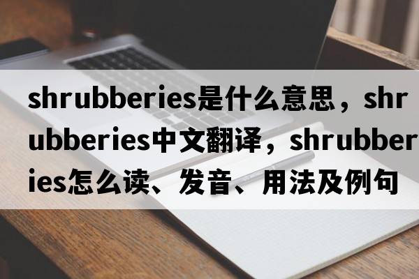 shrubberies是什么意思，shrubberies中文翻譯，shrubberies怎么讀、發(fā)音、用法及例句