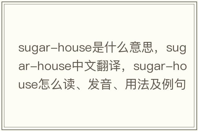 sugar-house是什么意思，sugar-house中文翻譯，sugar-house怎么讀、發(fā)音、用法及例句