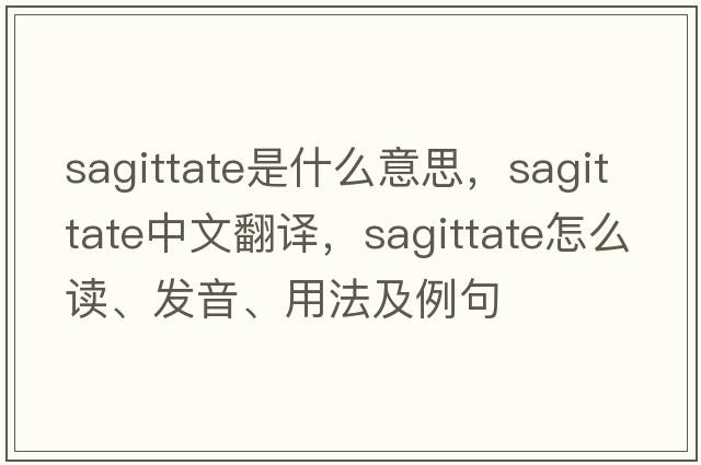 sagittate是什么意思，sagittate中文翻譯，sagittate怎么讀、發(fā)音、用法及例句