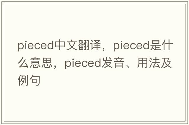 pieced中文翻譯，pieced是什么意思，pieced發(fā)音、用法及例句