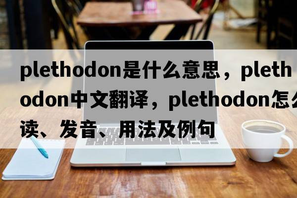 Plethodon是什么意思，Plethodon中文翻譯，Plethodon怎么讀、發(fā)音、用法及例句