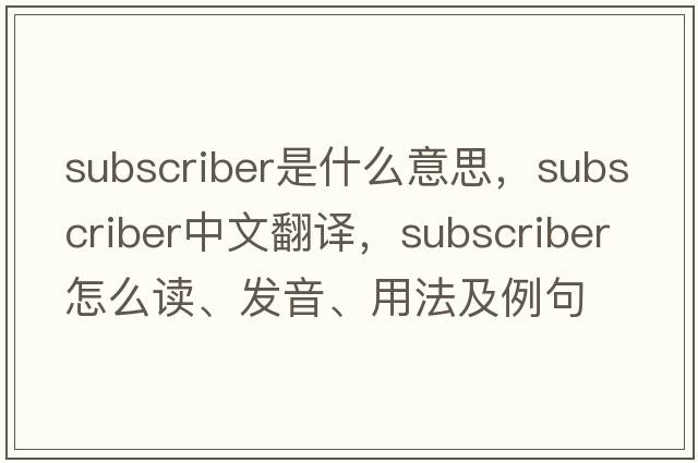 subscriber是什么意思，subscriber中文翻譯，subscriber怎么讀、發(fā)音、用法及例句