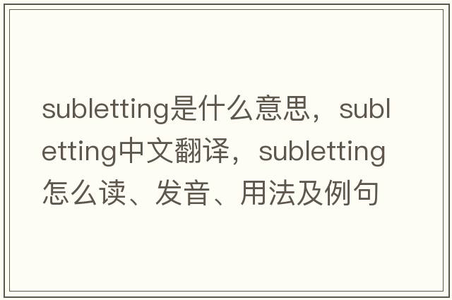 subletting是什么意思，subletting中文翻譯，subletting怎么讀、發(fā)音、用法及例句