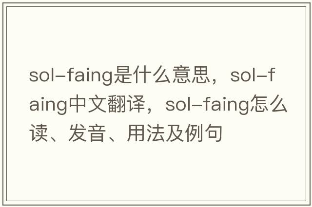 sol-faing是什么意思，sol-faing中文翻譯，sol-faing怎么讀、發(fā)音、用法及例句