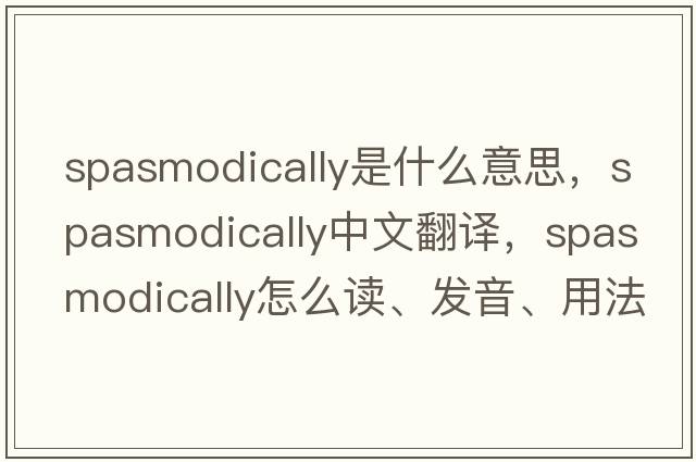 spasmodically是什么意思，spasmodically中文翻譯，spasmodically怎么讀、發(fā)音、用法及例句