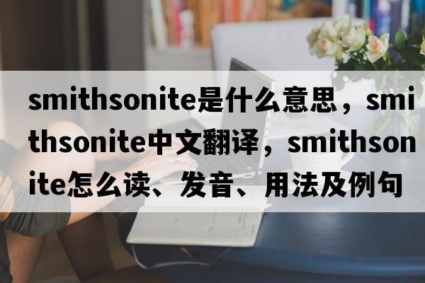 smithsonite是什么意思，smithsonite中文翻譯，smithsonite怎么讀、發(fā)音、用法及例句