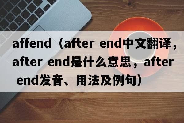 affend（after end中文翻譯，after end是什么意思，after end發(fā)音、用法及例句）