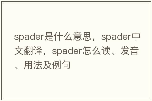 spader是什么意思，spader中文翻譯，spader怎么讀、發(fā)音、用法及例句
