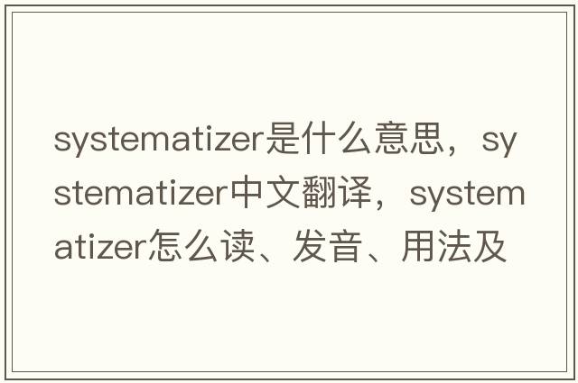 systematizer是什么意思，systematizer中文翻譯，systematizer怎么讀、發(fā)音、用法及例句