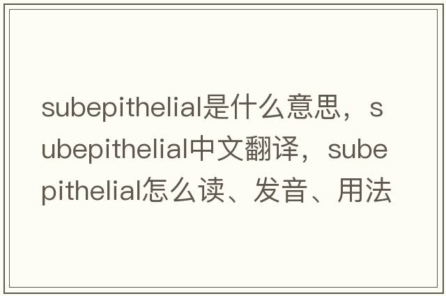 subepithelial是什么意思，subepithelial中文翻譯，subepithelial怎么讀、發(fā)音、用法及例句