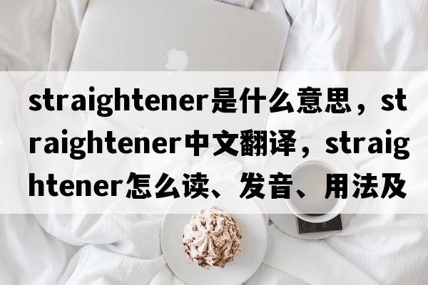 straightener是什么意思，straightener中文翻譯，straightener怎么讀、發(fā)音、用法及例句