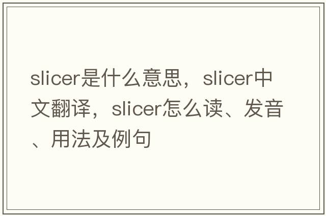slicer是什么意思，slicer中文翻譯，slicer怎么讀、發(fā)音、用法及例句