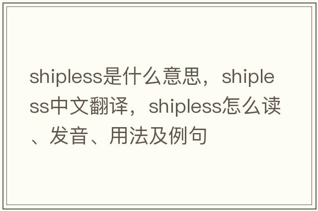 shipless是什么意思，shipless中文翻譯，shipless怎么讀、發(fā)音、用法及例句