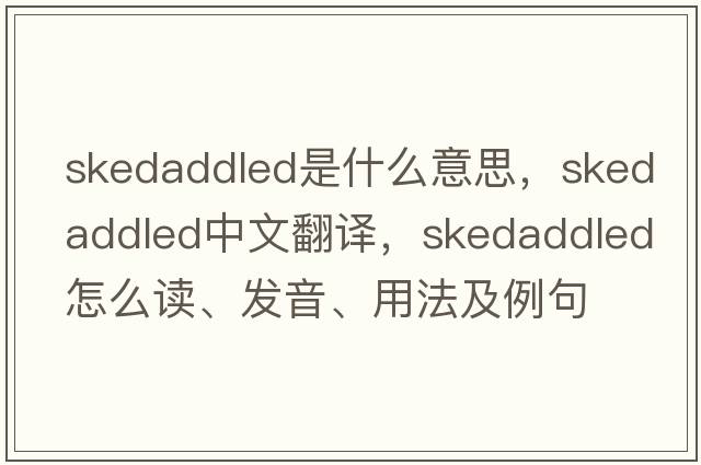 skedaddled是什么意思，skedaddled中文翻譯，skedaddled怎么讀、發(fā)音、用法及例句