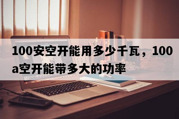 100安空開能用多少千瓦，100a空開能帶多大的功率