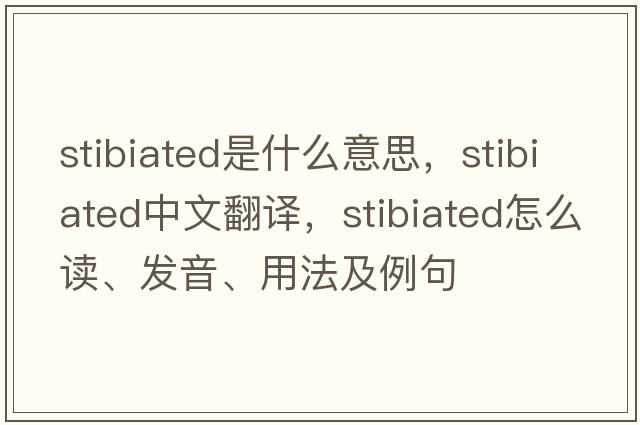 stibiated是什么意思，stibiated中文翻譯，stibiated怎么讀、發(fā)音、用法及例句