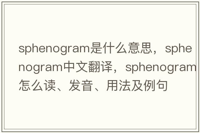 sphenogram是什么意思，sphenogram中文翻譯，sphenogram怎么讀、發(fā)音、用法及例句