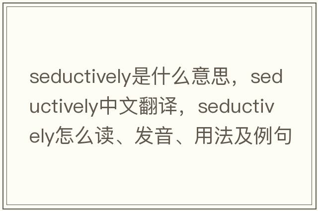 seductively是什么意思，seductively中文翻譯，seductively怎么讀、發(fā)音、用法及例句