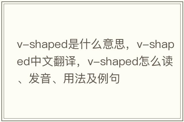 V-shaped是什么意思，V-shaped中文翻譯，V-shaped怎么讀、發(fā)音、用法及例句