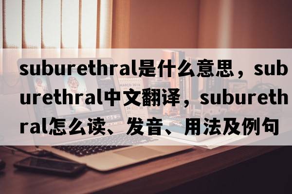 suburethral是什么意思，suburethral中文翻譯，suburethral怎么讀、發(fā)音、用法及例句