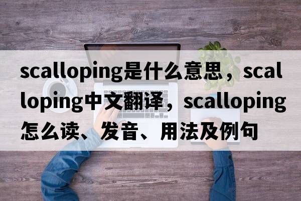 scalloping是什么意思，scalloping中文翻譯，scalloping怎么讀、發(fā)音、用法及例句