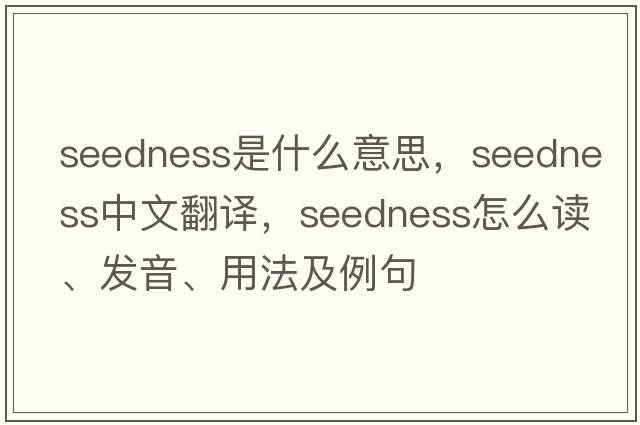seedness是什么意思，seedness中文翻譯，seedness怎么讀、發(fā)音、用法及例句