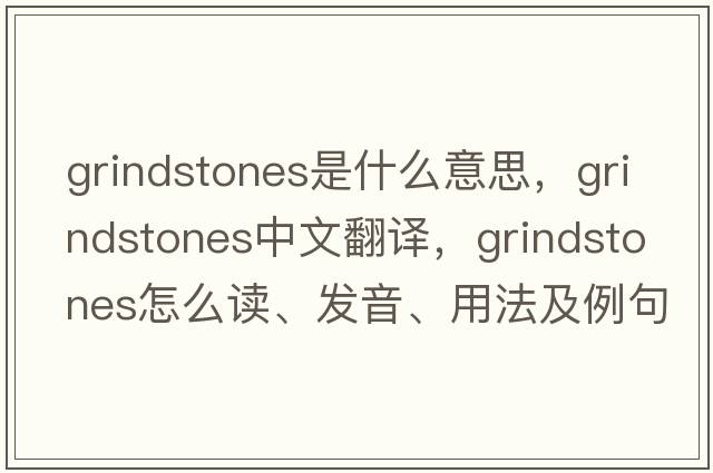 grindstones是什么意思，grindstones中文翻譯，grindstones怎么讀、發(fā)音、用法及例句