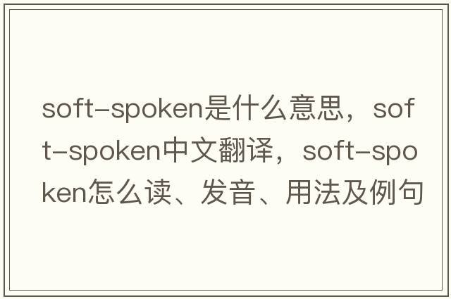 soft-spoken是什么意思，soft-spoken中文翻譯，soft-spoken怎么讀、發(fā)音、用法及例句