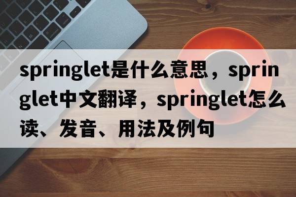 springlet是什么意思，springlet中文翻譯，springlet怎么讀、發(fā)音、用法及例句