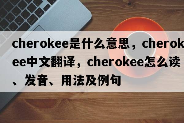 Cherokee是什么意思，Cherokee中文翻譯，Cherokee怎么讀、發(fā)音、用法及例句