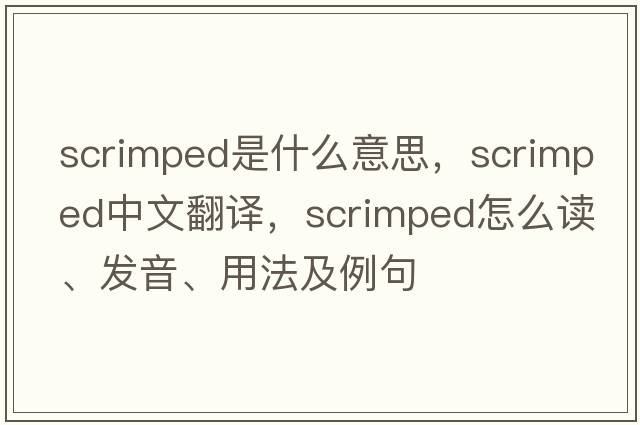 scrimped是什么意思，scrimped中文翻譯，scrimped怎么讀、發(fā)音、用法及例句