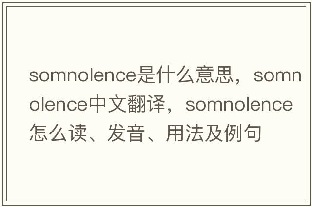 somnolence是什么意思，somnolence中文翻譯，somnolence怎么讀、發(fā)音、用法及例句