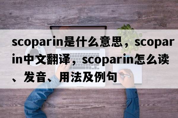 scoparin是什么意思，scoparin中文翻譯，scoparin怎么讀、發(fā)音、用法及例句