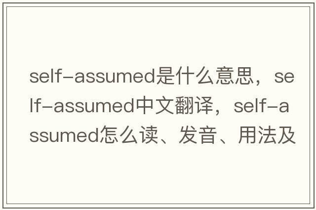self-assumed是什么意思，self-assumed中文翻譯，self-assumed怎么讀、發(fā)音、用法及例句