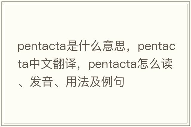 pentacta是什么意思，pentacta中文翻譯，pentacta怎么讀、發(fā)音、用法及例句