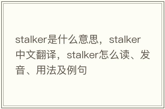 stalker是什么意思，stalker中文翻譯，stalker怎么讀、發(fā)音、用法及例句