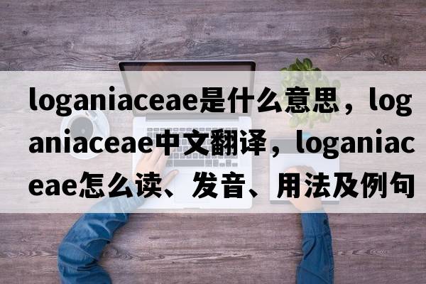 Loganiaceae是什么意思，Loganiaceae中文翻譯，Loganiaceae怎么讀、發(fā)音、用法及例句