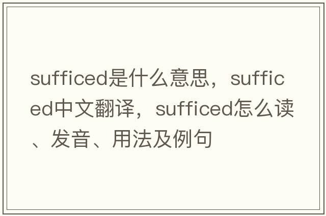 sufficed是什么意思，sufficed中文翻譯，sufficed怎么讀、發(fā)音、用法及例句