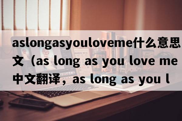 aslongasyouloveme什么意思中文（as long as you love me中文翻譯，as long as you love me是什么意思，as long as you love m