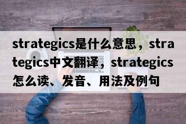 strategics是什么意思，strategics中文翻譯，strategics怎么讀、發(fā)音、用法及例句