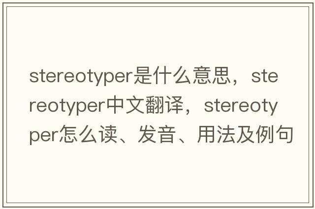 stereotyper是什么意思，stereotyper中文翻譯，stereotyper怎么讀、發(fā)音、用法及例句