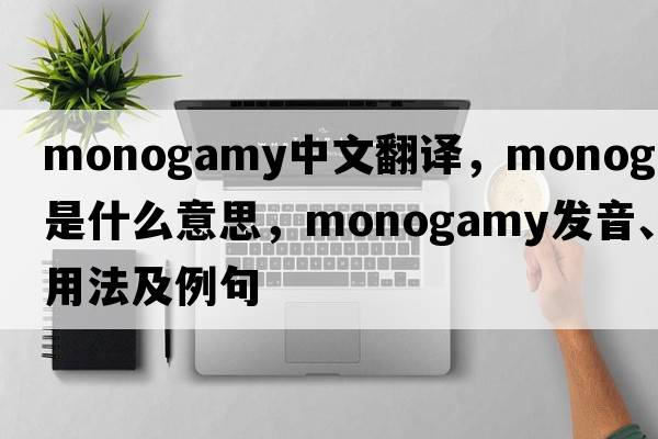 monogamy中文翻譯，monogamy是什么意思，monogamy發(fā)音、用法及例句