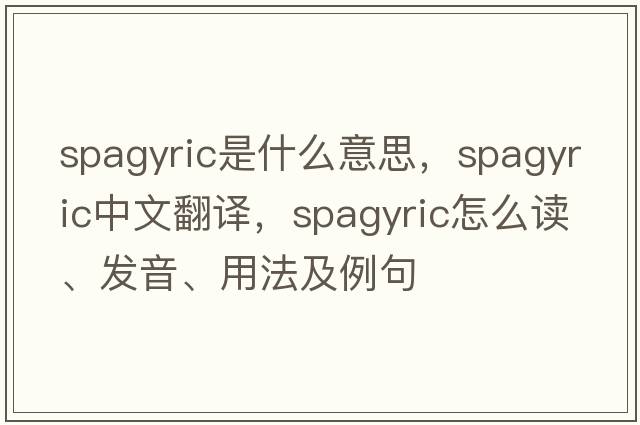 spagyric是什么意思，spagyric中文翻譯，spagyric怎么讀、發(fā)音、用法及例句