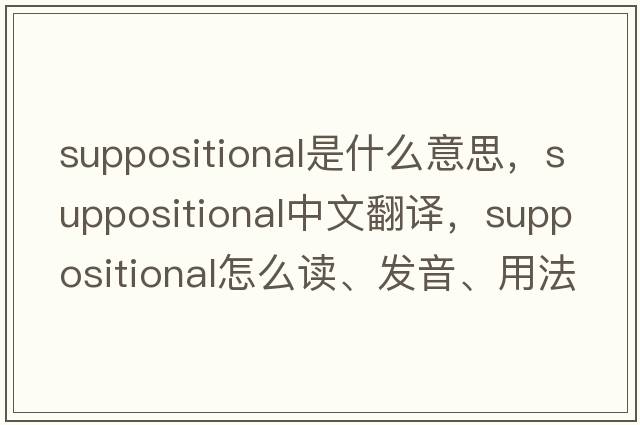 suppositional是什么意思，suppositional中文翻譯，suppositional怎么讀、發(fā)音、用法及例句