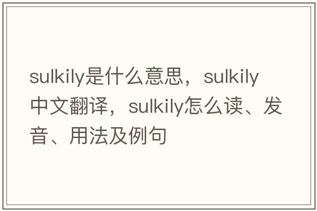 sulkily是什么意思，sulkily中文翻譯，sulkily怎么讀、發(fā)音、用法及例句