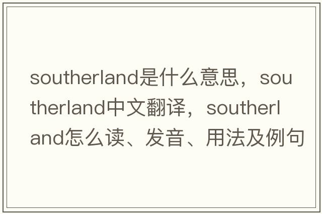 Southerland是什么意思，Southerland中文翻譯，Southerland怎么讀、發(fā)音、用法及例句
