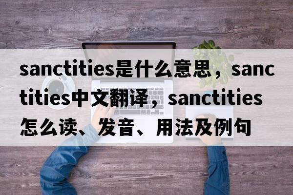 sanctities是什么意思，sanctities中文翻譯，sanctities怎么讀、發(fā)音、用法及例句