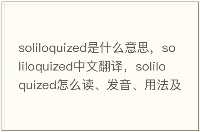 soliloquized是什么意思，soliloquized中文翻譯，soliloquized怎么讀、發(fā)音、用法及例句