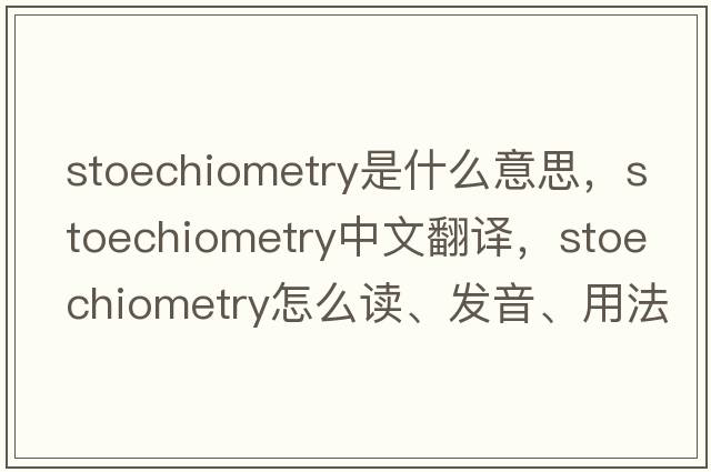 stoechiometry是什么意思，stoechiometry中文翻譯，stoechiometry怎么讀、發(fā)音、用法及例句